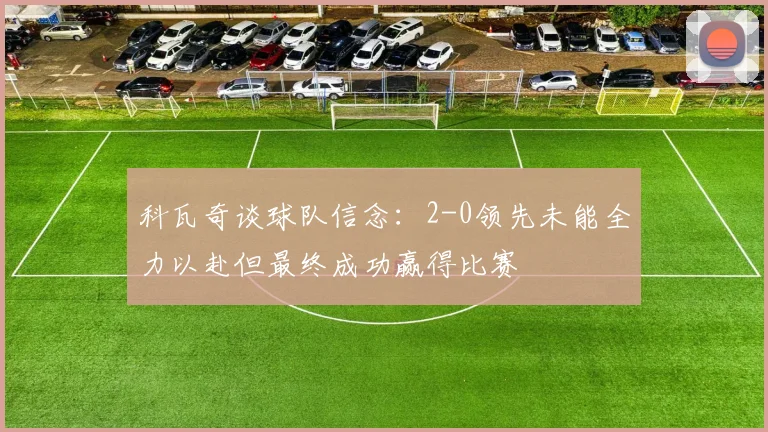 科瓦奇谈球队信念：2-0领先未能全力以赴但最终成功赢得比赛