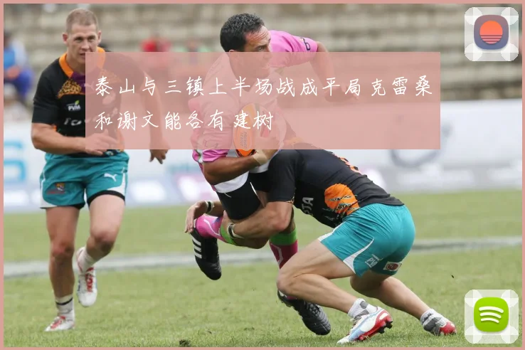 泰山与三镇上半场战成平局克雷桑和谢文能各有建树
