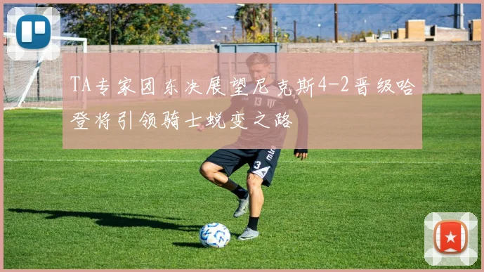 TA专家团东决展望尼克斯4-2晋级哈登将引领骑士蜕变之路