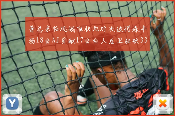 普总亲临观战准状元对决彼得森半场18分AJ贡献17分白人后卫狂砍33分10助攻