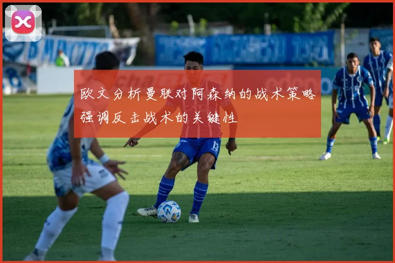 欧文分析曼联对阿森纳的战术策略强调反击战术的关键性