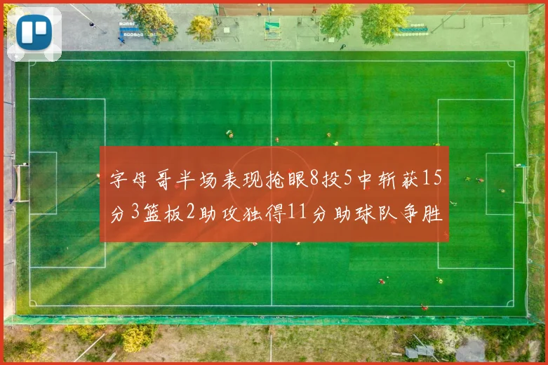 字母哥半场表现抢眼8投5中斩获15分3篮板2助攻独得11分助球队争胜