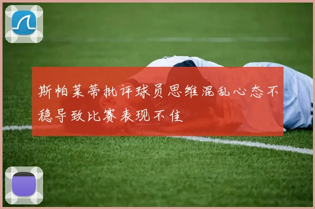 斯帕莱蒂批评球员思维混乱心态不稳导致比赛表现不佳