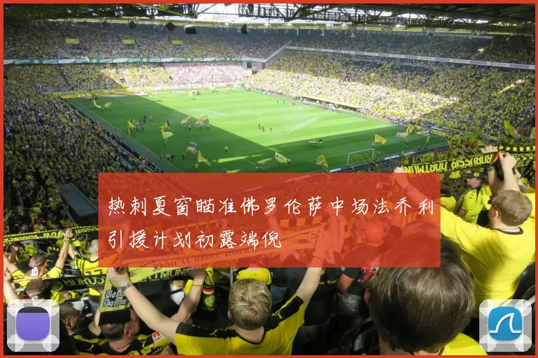 热刺夏窗瞄准佛罗伦萨中场法乔利引援计划初露端倪