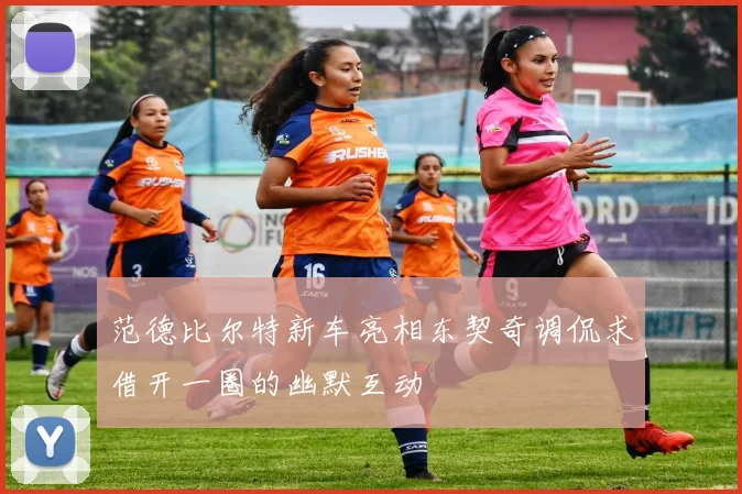 范德比尔特新车亮相东契奇调侃求借开一圈的幽默互动