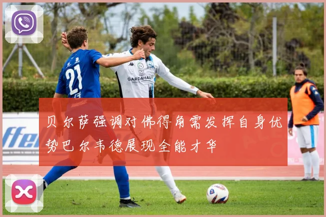 贝尔萨强调对佛得角需发挥自身优势巴尔韦德展现全能才华