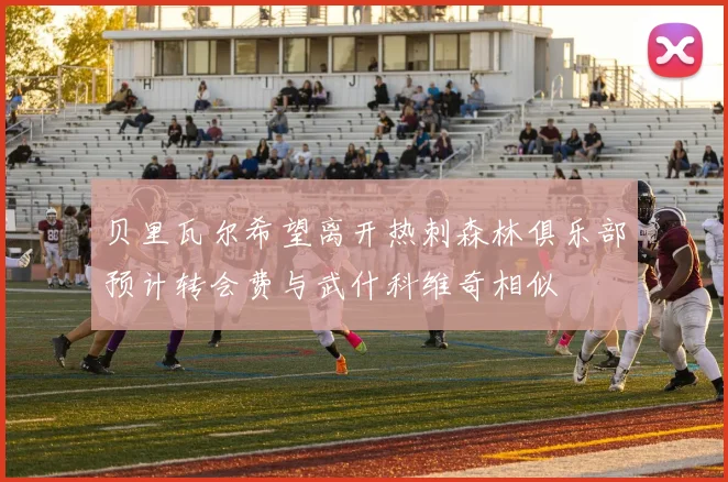 贝里瓦尔希望离开热刺森林俱乐部预计转会费与武什科维奇相似