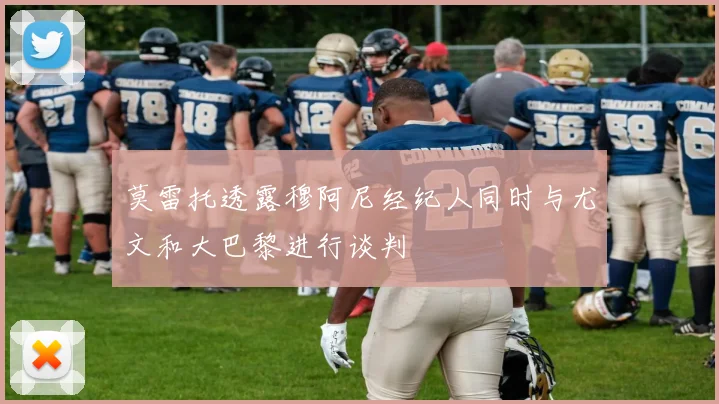 莫雷托透露穆阿尼经纪人同时与尤文和大巴黎进行谈判