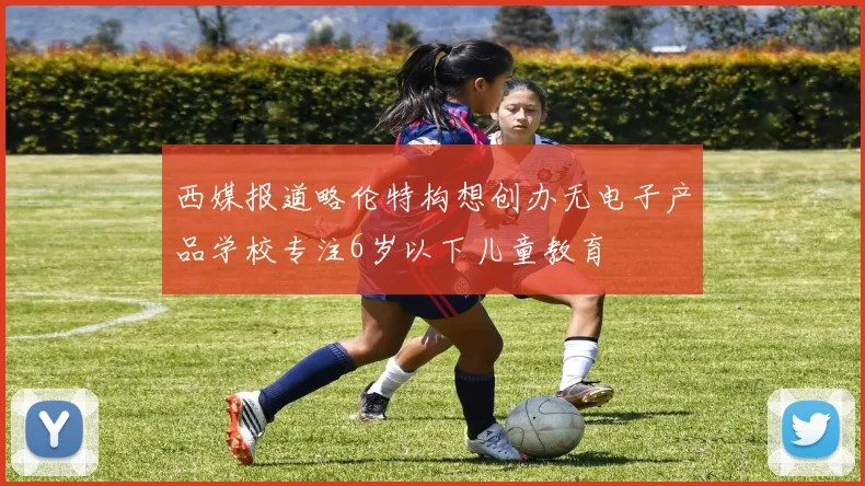 西媒报道略伦特构想创办无电子产品学校专注6岁以下儿童教育