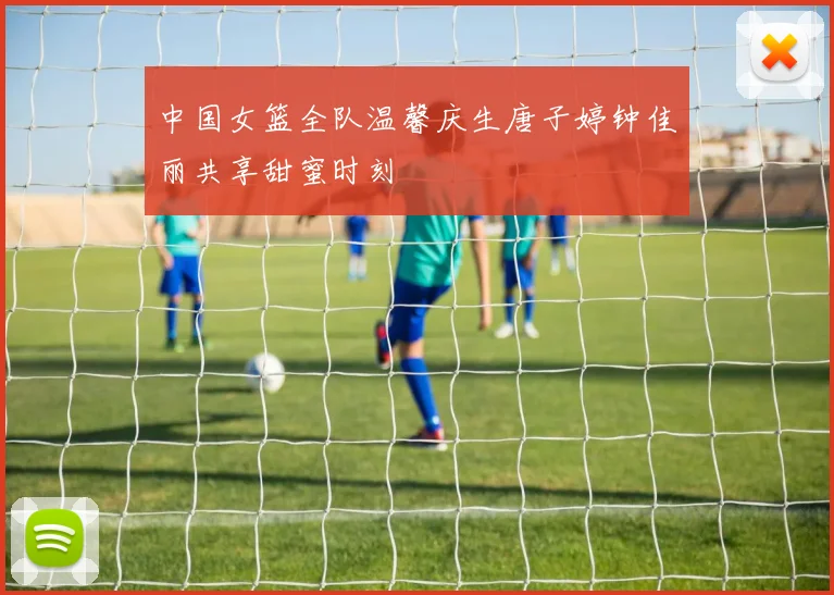 中国女篮全队温馨庆生唐子婷钟佳丽共享甜蜜时刻